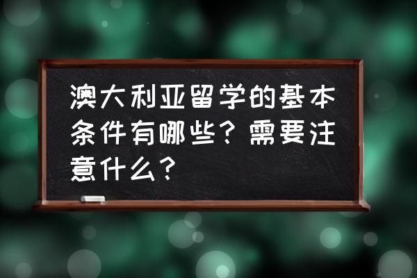 澳大利亚留学有哪些生活常识须知 澳大利亚留学的基本条件有哪些?需要注意什么? 澳大利亚留学有哪些生活常识须知 澳大利亚留学的基本条件有哪些?需要注意什么?