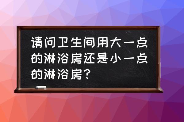 淋浴房挡水坎做法 请问卫生间用大一点的淋浴房还是小一点的淋浴房? 淋浴房挡水坎做法 请问卫生间用大一点的淋浴房还是小一点的淋浴房?