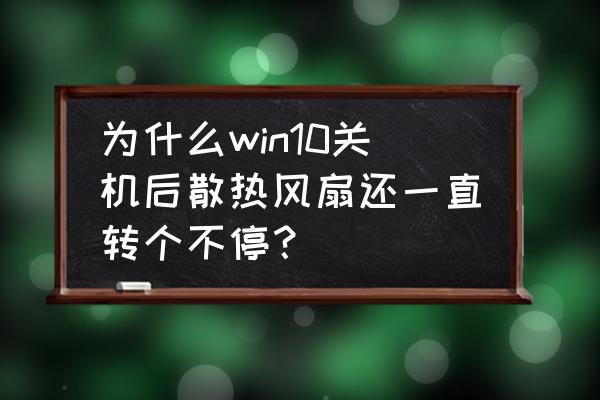 win10风扇的几种模式的用法 为什么win10关机后散热风扇还一直转个不停? win10风扇的几种模式的用法 为什么win10关机后散热风扇还一直转个不停?