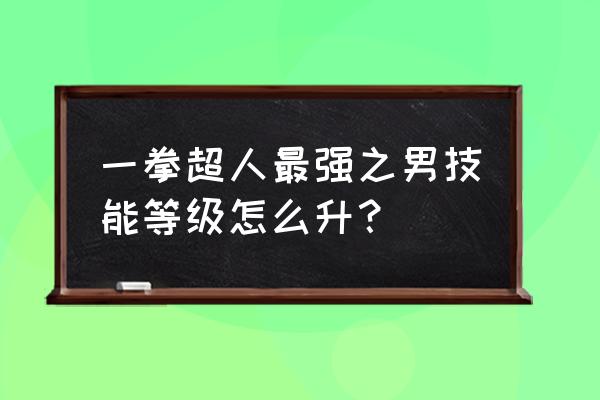 一拳超人60级怎么快速增加战斗力 一拳超人最强之男技能等级怎么升? 一拳超人60级怎么快速增加战斗力 一拳超人最强之男技能等级怎么升?