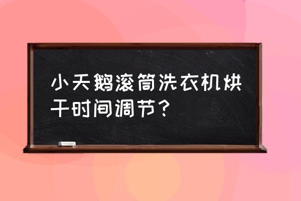 小天鹅洗衣机单烘干使用方法 小天鹅滚筒洗衣机烘干时间调节? 小天鹅洗衣机单烘干使用方法 小天鹅滚筒洗衣机烘干时间调节?