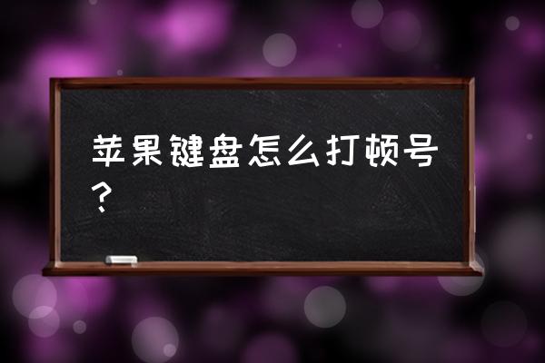 苹果电脑键盘顿号怎么打 苹果键盘怎么打顿号? 苹果电脑键盘顿号怎么打 苹果键盘怎么打顿号?