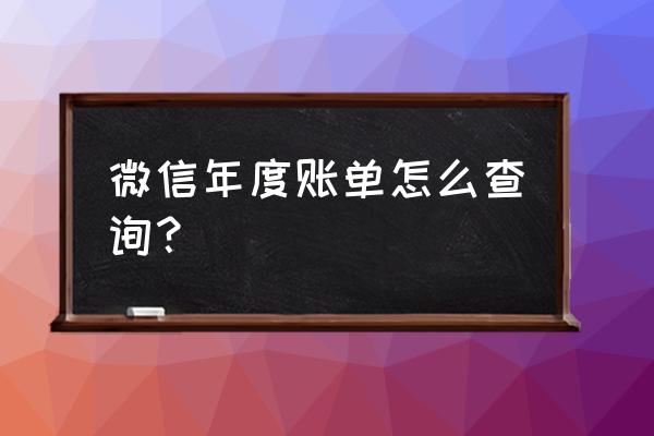 怎样导出微信支付里的一年的账单 微信年度账单怎么查询? 怎样导出微信支付里的一年的账单 微信年度账单怎么查询?