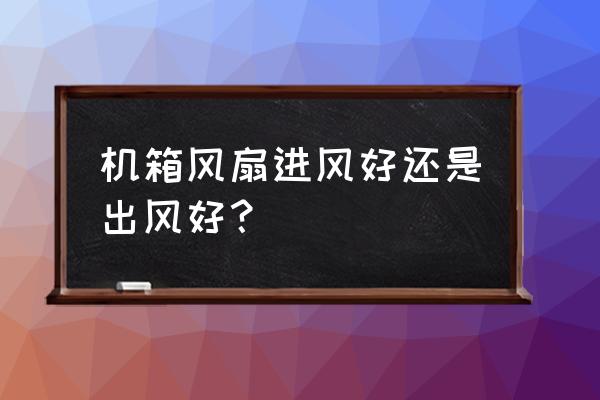风压扇与风量扇哪个适合出风 机箱风扇进风好还是出风好? 风压扇与风量扇哪个适合出风 机箱风扇进风好还是出风好?