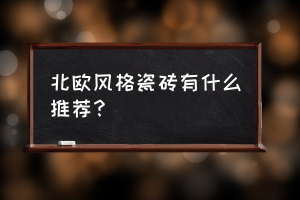 北欧软装必买清单 北欧风格瓷砖有什么推荐? 北欧软装必买清单 北欧风格瓷砖有什么推荐?