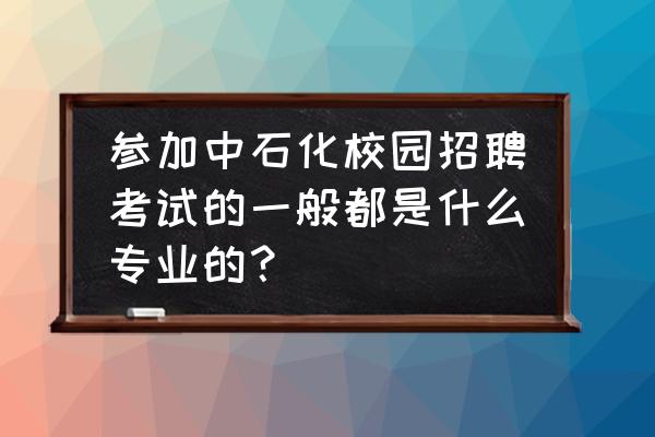 中石化招聘考什么 参加中石化校园招聘考试的一般都是什么专业的? 中石化招聘考什么 参加中石化校园招聘考试的一般都是什么专业的?