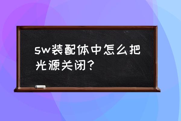 solidworks怎么设置光源位置 sw装配体中怎么把光源关闭? solidworks怎么设置光源位置 sw装配体中怎么把光源关闭?