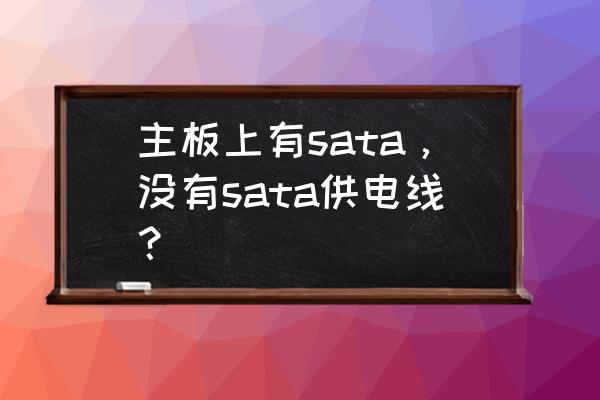 主板只有sata插槽怎么接硬盘 主板上有sata,没有sata供电线? 主板只有sata插槽怎么接硬盘 主板上有sata,没有sata供电线?