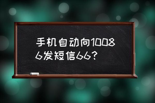 如何让手机自动发短信 手机自动向10086发短信66? 如何让手机自动发短信 手机自动向10086发短信66?