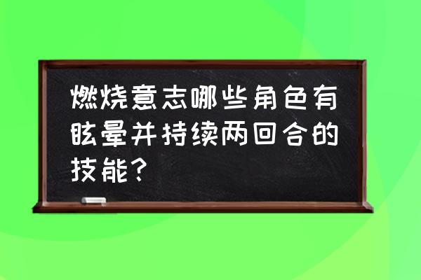 新世界乔巴会给队友加攻击力吗 燃烧意志哪些角色有眩晕并持续两回合的技能? 新世界乔巴会给队友加攻击力吗 燃烧意志哪些角色有眩晕并持续两回合的技能?
