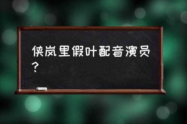 侠岚哪个绝招的威力最大 侠岚里假叶配音演员? 侠岚哪个绝招的威力最大 侠岚里假叶配音演员?
