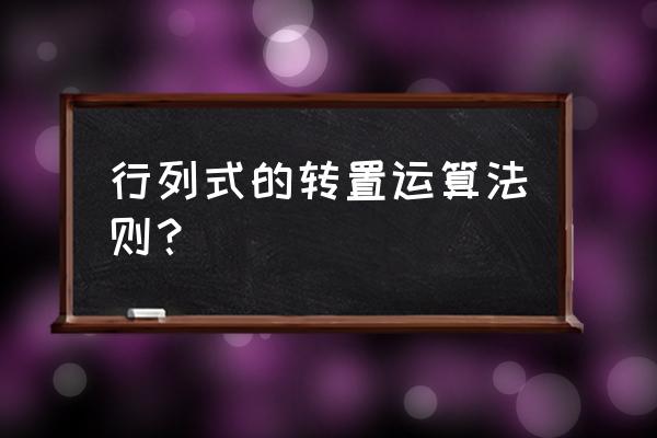 怎么样快速判断行列式的转置 行列式的转置运算法则? 怎么样快速判断行列式的转置 行列式的转置运算法则?