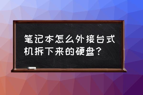 怎么把台式机硬盘里的东西拷出来 笔记本怎么外接台式机拆下来的硬盘? 怎么把台式机硬盘里的东西拷出来 笔记本怎么外接台式机拆下来的硬盘?