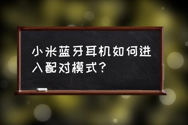 小米手机怎样与蓝牙耳机配对 小米蓝牙耳机如何进入配对模式? 小米手机怎样与蓝牙耳机配对 小米蓝牙耳机如何进入配对模式?