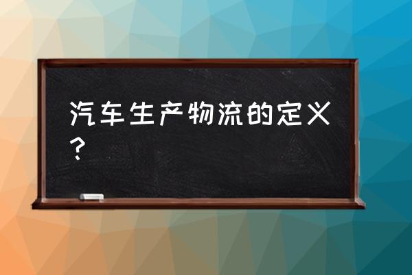 汽车厂精益生产管理看板ppt 汽车生产物流的定义? 汽车厂精益生产管理看板ppt 汽车生产物流的定义?