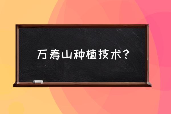 万重山太密了怎么修剪 万寿山种植技术? 万重山太密了怎么修剪 万寿山种植技术?
