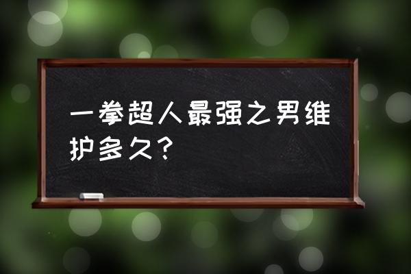 一拳超人组织成员管理 一拳超人最强之男维护多久? 一拳超人组织成员管理 一拳超人最强之男维护多久?