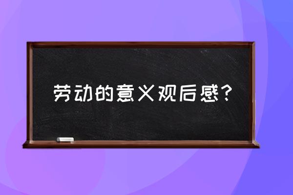 请对劳动是幸福的源泉的理解 劳动的意义观后感? 请对劳动是幸福的源泉的理解 劳动的意义观后感?