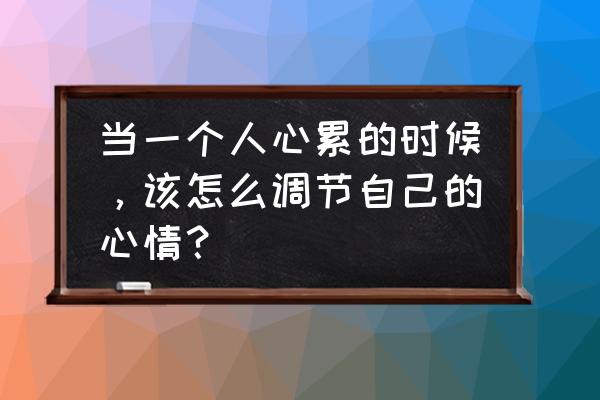 工作中如何疏导压抑的情绪 当一个人心累的时候,该怎么调节自己的心情? 工作中如何疏导压抑的情绪 当一个人心累的时候,该怎么调节自己的心情?