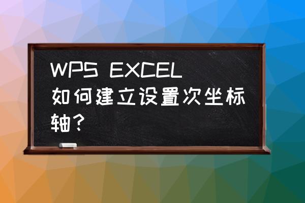wps怎么更改插入的条形图 WPS EXCEL如何建立设置次坐标轴? wps怎么更改插入的条形图 WPS EXCEL如何建立设置次坐标轴?