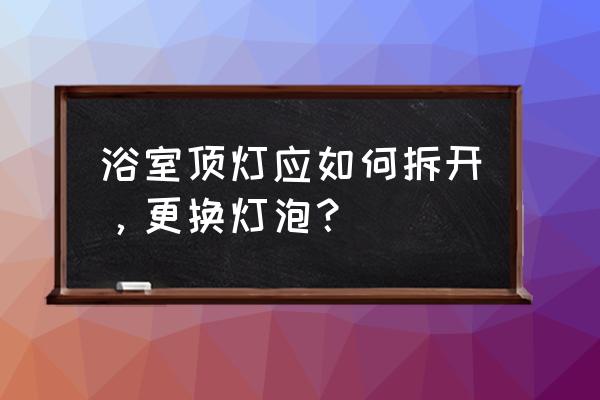 吊灯式客厅灯怎么换灯泡 浴室顶灯应如何拆开,更换灯泡? 吊灯式客厅灯怎么换灯泡 浴室顶灯应如何拆开,更换灯泡?