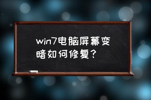 win7电脑屏幕变暗如何修复 win7电脑屏幕变暗如何修复? win7电脑屏幕变暗如何修复 win7电脑屏幕变暗如何修复?