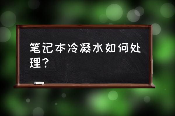 电脑受潮了怎么解决 笔记本冷凝水如何处理? 电脑受潮了怎么解决 笔记本冷凝水如何处理?