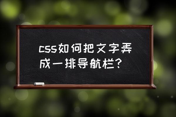 html如何让导航栏一直在顶部显示 css如何把文字弄成一排导航栏? html如何让导航栏一直在顶部显示 css如何把文字弄成一排导航栏?