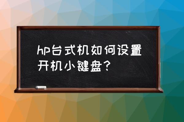 台式电脑中的小键盘是怎么开的 hp台式机如何设置开机小键盘? 台式电脑中的小键盘是怎么开的 hp台式机如何设置开机小键盘?