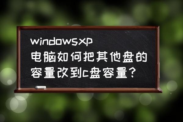 怎么将空闲的磁盘合并到c盘 windowsxp电脑如何把其他盘的容量改到c盘容量? 怎么将空闲的磁盘合并到c盘 windowsxp电脑如何把其他盘的容量改到c盘容量?