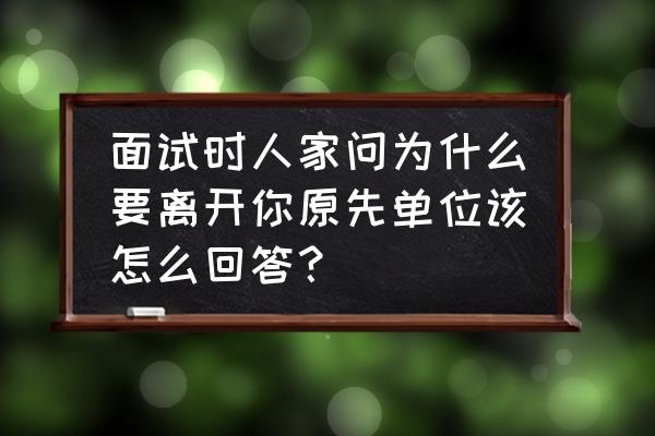 面试问到为什么从上一家公司离职 面试时人家问为什么要离开你原先单位该怎么回答? 面试问到为什么从上一家公司离职 面试时人家问为什么要离开你原先单位该怎么回答?