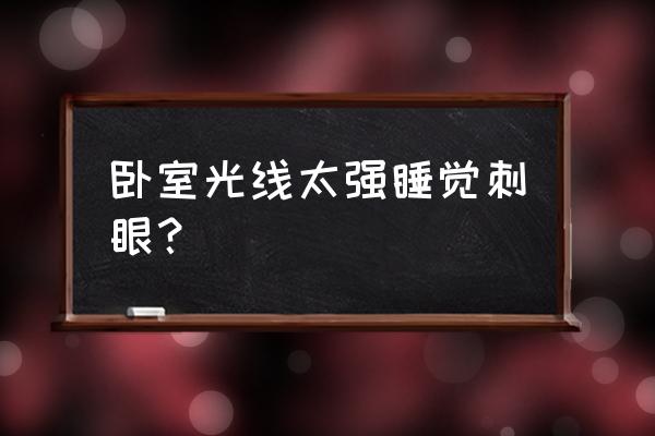 卧室led灯条关闭后太亮刺眼怎么办 卧室光线太强睡觉刺眼? 卧室led灯条关闭后太亮刺眼怎么办 卧室光线太强睡觉刺眼?