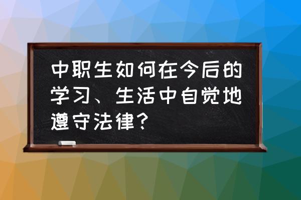 大学生应该如何做到遵法守法 中职生如何在今后的学习、生活中自觉地遵守法律? 大学生应该如何做到遵法守法 中职生如何在今后的学习、生活中自觉地遵守法律?