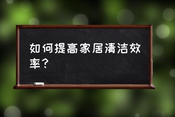 家具用什么方法擦干净 如何提高家居清洁效率? 家具用什么方法擦干净 如何提高家居清洁效率?