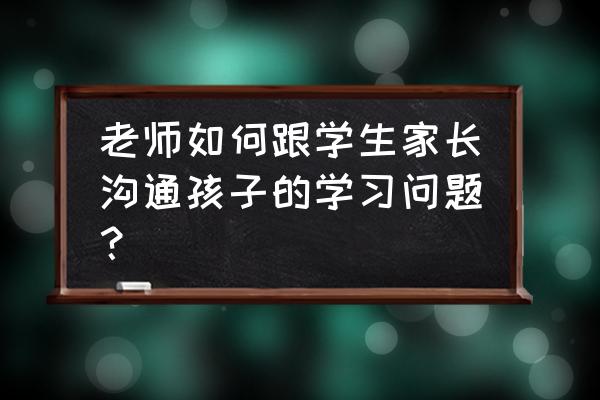 家长跟老师第一次微信聊天怎么聊 老师如何跟学生家长沟通孩子的学习问题? 家长跟老师第一次微信聊天怎么聊 老师如何跟学生家长沟通孩子的学习问题?