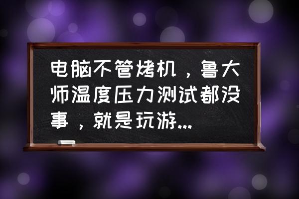 鲁大师压力测试在哪怎么关闭 电脑不管烤机,鲁大师温度压力测试都没事,就是玩游戏瞬间断电关机? 鲁大师压力测试在哪怎么关闭 电脑不管烤机,鲁大师温度压力测试都没事,就是玩游戏瞬间断电关机?