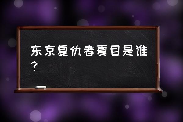 东京暗鸦最后的结局虐吗 东京复仇者夏目是谁? 东京暗鸦最后的结局虐吗 东京复仇者夏目是谁?