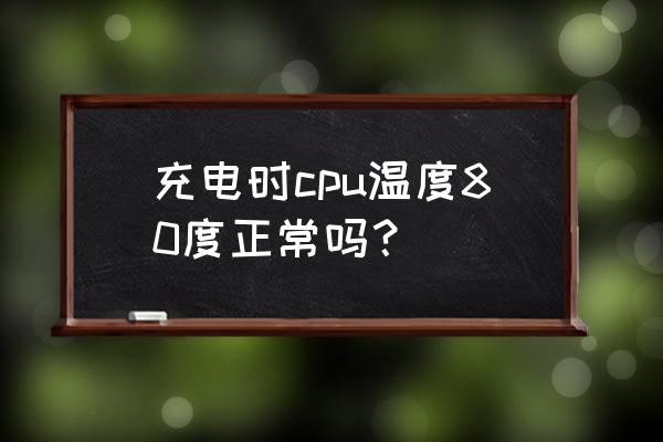 台式电脑cpu温度90什么原因 充电时cpu温度80度正常吗? 台式电脑cpu温度90什么原因 充电时cpu温度80度正常吗?