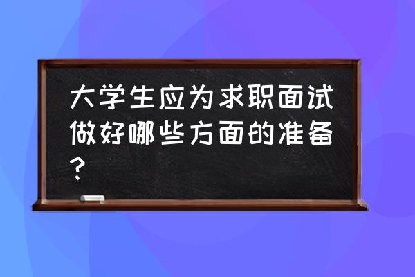 面试热点复盘 大学生应为求职面试做好哪些方面的准备? 面试热点复盘 大学生应为求职面试做好哪些方面的准备?