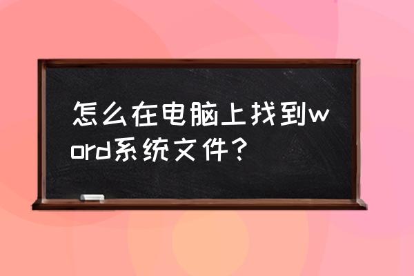 如何查找电脑中全部的word文件 怎么在电脑上找到word系统文件? 如何查找电脑中全部的word文件 怎么在电脑上找到word系统文件?