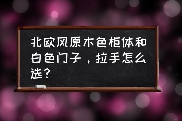 淋浴房隔断玻璃门怎么选颜色 北欧风原木色柜体和白色门子,拉手怎么选? 淋浴房隔断玻璃门怎么选颜色 北欧风原木色柜体和白色门子,拉手怎么选?