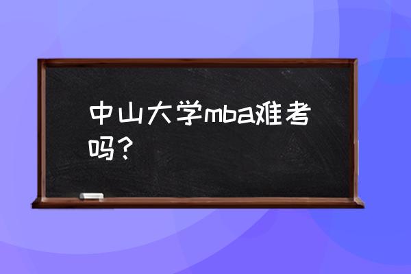 中山大学MBA面试考什么 中山大学mba难考吗? 中山大学MBA面试考什么 中山大学mba难考吗?