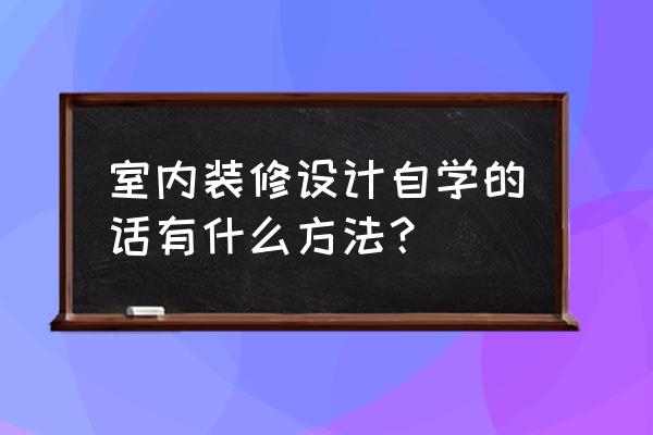 手把手教你室内设计 室内装修设计自学的话有什么方法? 手把手教你室内设计 室内装修设计自学的话有什么方法?