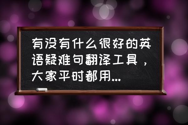 有道词典可以检查英语语法吗 有没有什么很好的英语疑难句翻译工具,大家平时都用什么来翻译句子啊? 有道词典可以检查英语语法吗 有没有什么很好的英语疑难句翻译工具,大家平时都用什么来翻译句子啊?