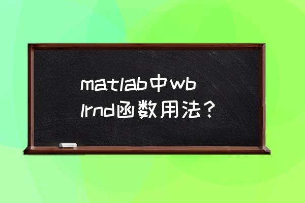 matlab中所有函数的用法 matlab中wblrnd函数用法? matlab中所有函数的用法 matlab中wblrnd函数用法?