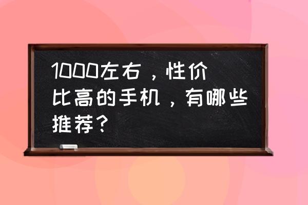 目前公认最好用的千元手机 1000左右,性价比高的手机,有哪些推荐? 目前公认最好用的千元手机 1000左右,性价比高的手机,有哪些推荐?