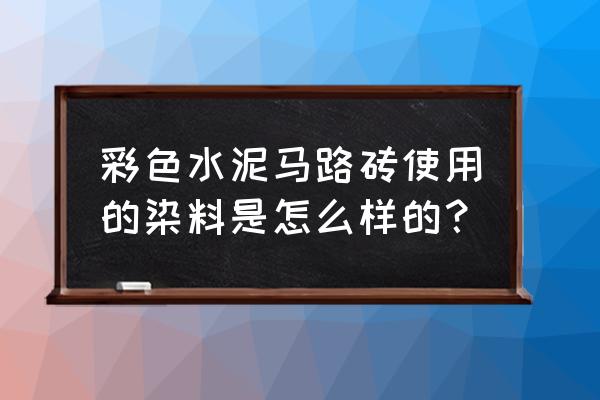 水泥地砖上的颜色用什么染料 彩色水泥马路砖使用的染料是怎么样的? 水泥地砖上的颜色用什么染料 彩色水泥马路砖使用的染料是怎么样的?