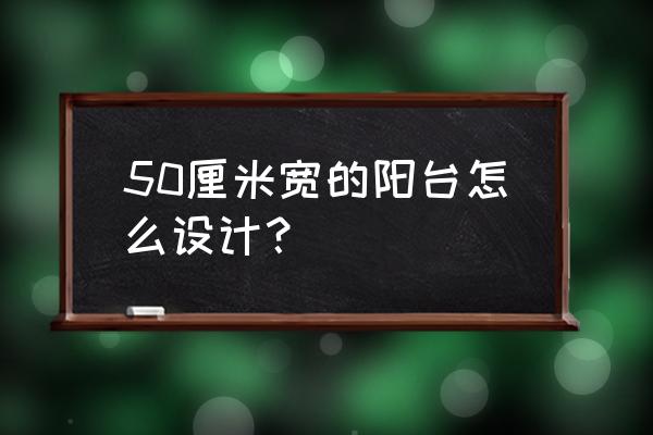 50平小户型超强收纳装修 50厘米宽的阳台怎么设计? 50平小户型超强收纳装修 50厘米宽的阳台怎么设计?