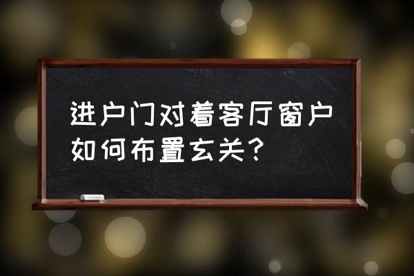 客厅玄关怎么设计漂亮 进户门对着客厅窗户如何布置玄关? 客厅玄关怎么设计漂亮 进户门对着客厅窗户如何布置玄关?