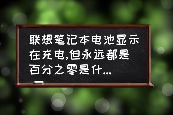 联想电脑突然充不进电怎么办 联想笔记本电池显示在充电,但永远都是百分之零是什么原因? 联想电脑突然充不进电怎么办 联想笔记本电池显示在充电,但永远都是百分之零是什么原因?